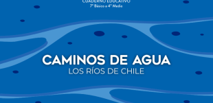 Caminos de agua. Los ríos de Chile. Cuaderno educativo 7° básico y educación media
